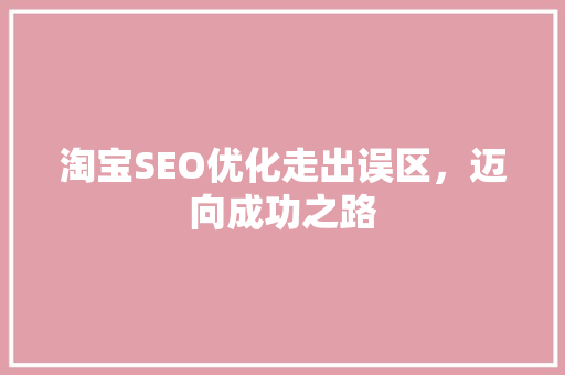 淘宝SEO优化走出误区，迈向成功之路