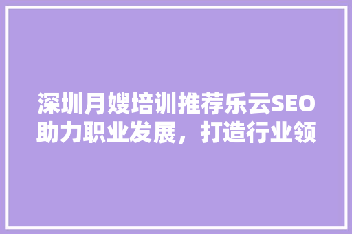 深圳月嫂培训推荐乐云SEO助力职业发展，打造行业领先品牌