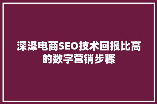 深泽电商SEO技术回报比高的数字营销步骤