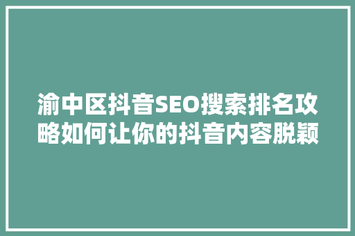 渝中区抖音SEO搜索排名攻略如何让你的抖音内容脱颖而出
