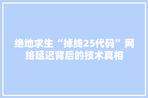 绝地求生“掉线25代码”网络延迟背后的技术真相