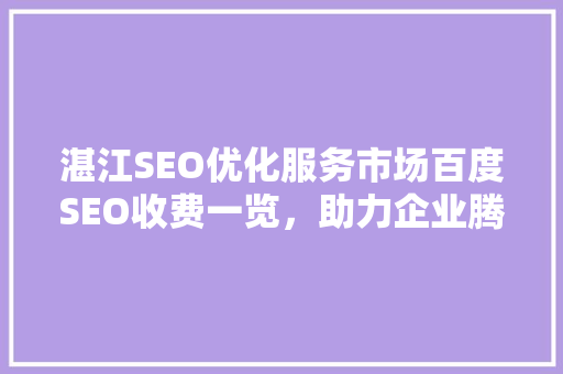 湛江SEO优化服务市场百度SEO收费一览，助力企业腾飞