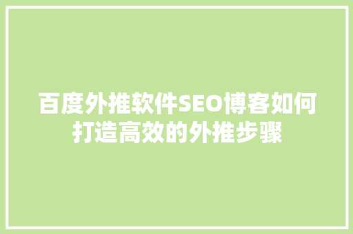 百度外推软件SEO博客如何打造高效的外推步骤
