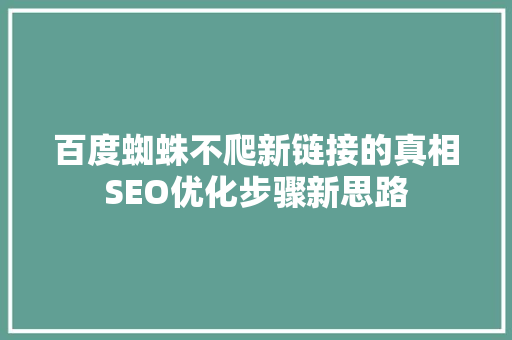 百度蜘蛛不爬新链接的真相SEO优化步骤新思路