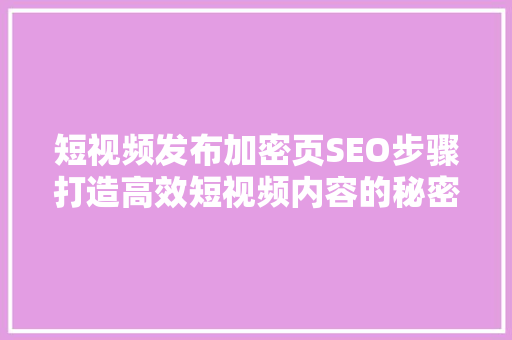 短视频发布加密页SEO步骤打造高效短视频内容的秘密武器  第1张