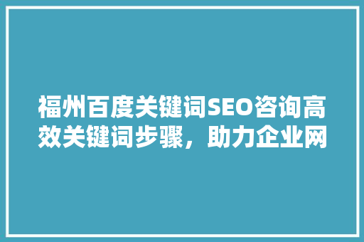 福州百度关键词SEO咨询高效关键词步骤，助力企业网站优化