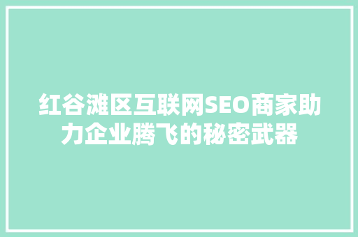 红谷滩区互联网SEO商家助力企业腾飞的秘密武器
