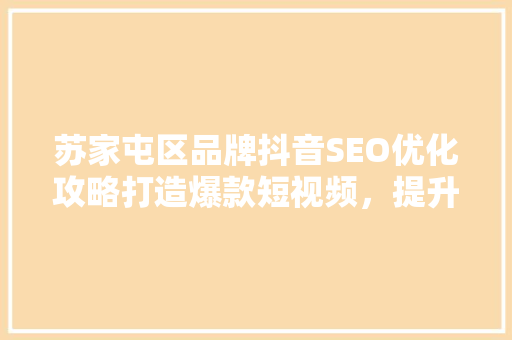 苏家屯区品牌抖音SEO优化攻略打造爆款短视频，提升品牌影响力