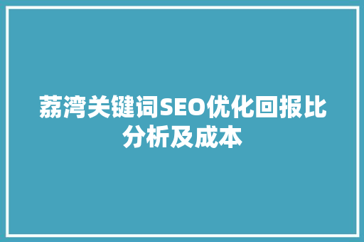 荔湾关键词SEO优化回报比分析及成本