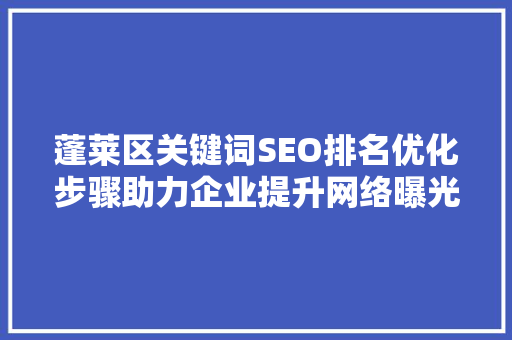 蓬莱区关键词SEO排名优化步骤助力企业提升网络曝光度