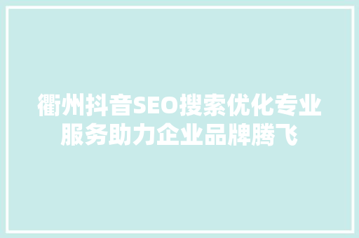衢州抖音SEO搜索优化专业服务助力企业品牌腾飞