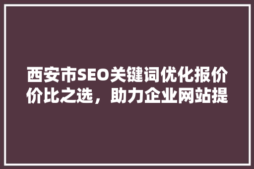 西安市SEO关键词优化报价价比之选，助力企业网站提升排名