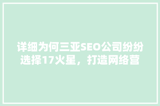 详细为何三亚SEO公司纷纷选择17火星，打造网络营销新格局
