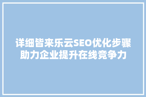 详细皆来乐云SEO优化步骤助力企业提升在线竞争力