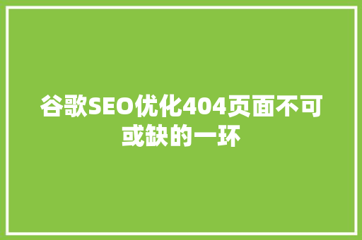 谷歌SEO优化404页面不可或缺的一环