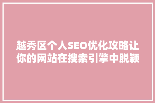 越秀区个人SEO优化攻略让你的网站在搜索引擎中脱颖而出