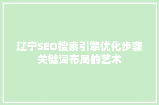辽宁SEO搜索引擎优化步骤关键词布局的艺术