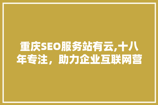 重庆SEO服务站有云,十八年专注，助力企业互联网营销腾飞