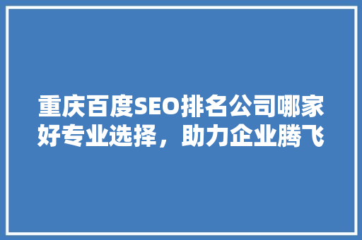 重庆百度SEO排名公司哪家好专业选择，助力企业腾飞