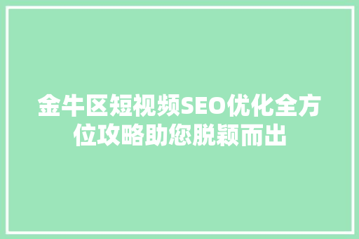 金牛区短视频SEO优化全方位攻略助您脱颖而出