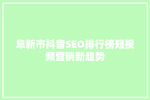 阜新市抖音SEO排行榜短视频营销新趋势