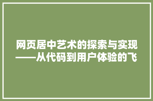 网页居中艺术的探索与实现——从代码到用户体验的飞跃