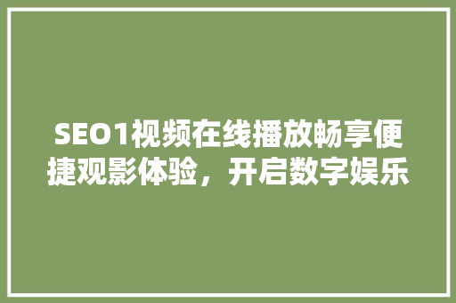SEO1视频在线播放畅享便捷观影体验，开启数字娱乐新时代
