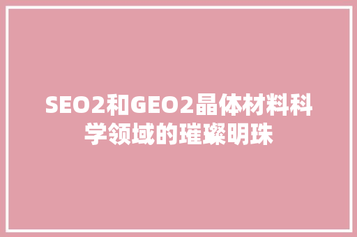 SEO2和GEO2晶体材料科学领域的璀璨明珠