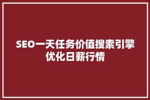 SEO一天任务价值搜索引擎优化日薪行情