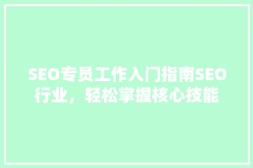 SEO专员工作入门指南SEO行业，轻松掌握核心技能  第1张