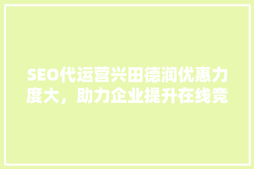 SEO代运营兴田德润优惠力度大，助力企业提升在线竞争力