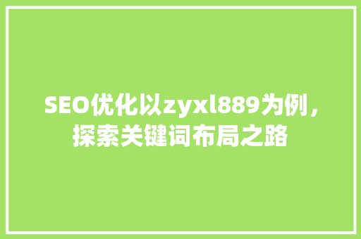 SEO优化以zyxl889为例，探索关键词布局之路