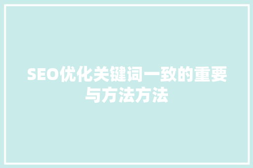 SEO优化关键词一致的重要与方法方法