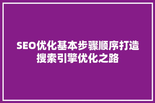 SEO优化基本步骤顺序打造搜索引擎优化之路
