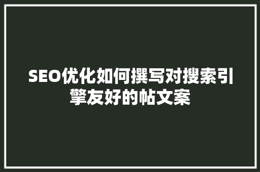 SEO优化如何撰写对搜索引擎友好的帖文案