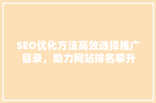 SEO优化方法高效选择推广目录，助力网站排名攀升