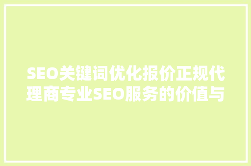 SEO关键词优化报价正规代理商专业SEO服务的价值与选择
