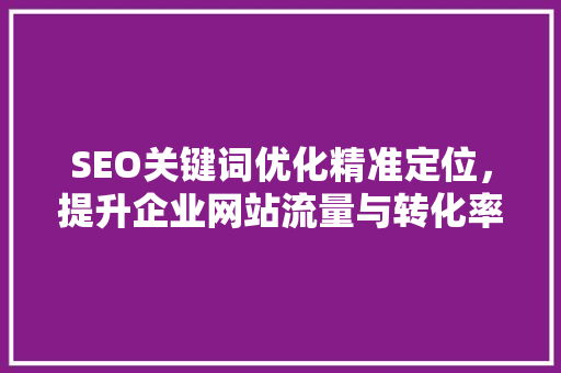 SEO关键词优化精准定位，提升企业网站流量与转化率