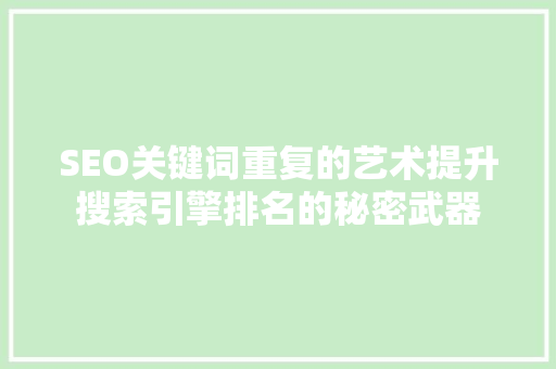 SEO关键词重复的艺术提升搜索引擎排名的秘密武器