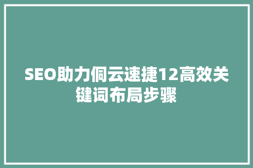 SEO助力侗云速捷12高效关键词布局步骤  第1张
