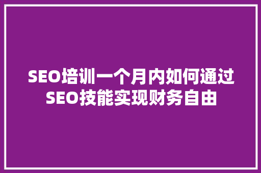 SEO培训一个月内如何通过SEO技能实现财务自由
