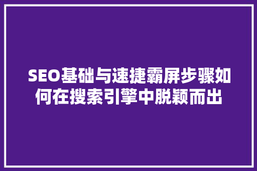 SEO基础与速捷霸屏步骤如何在搜索引擎中脱颖而出