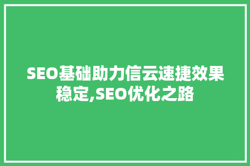 SEO基础助力信云速捷效果稳定,SEO优化之路