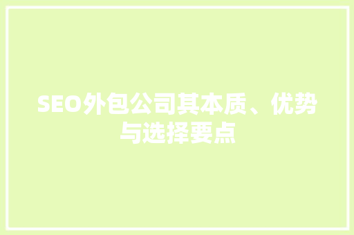 SEO外包公司其本质、优势与选择要点