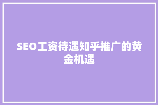 SEO工资待遇知乎推广的黄金机遇