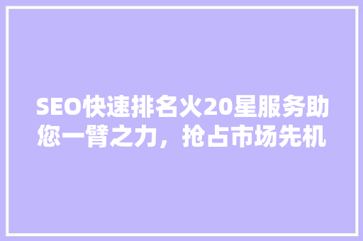 SEO快速排名火20星服务助您一臂之力，抢占市场先机