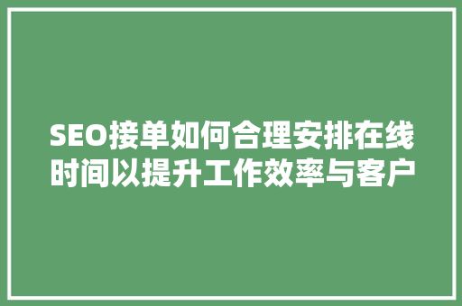 SEO接单如何合理安排在线时间以提升工作效率与客户满意度