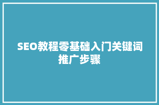 SEO教程零基础入门关键词推广步骤