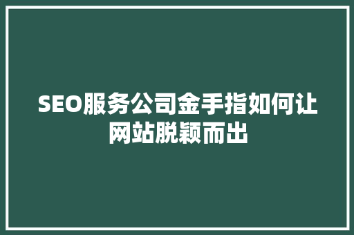 SEO服务公司金手指如何让网站脱颖而出  第1张