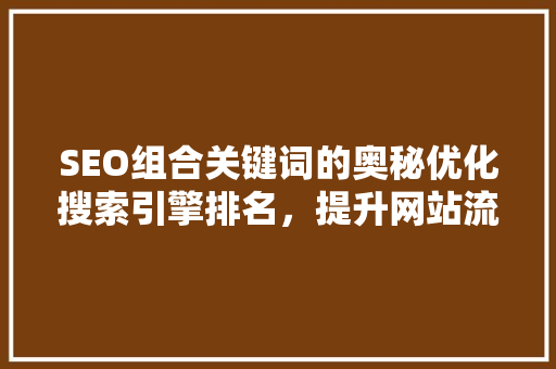 SEO组合关键词的奥秘优化搜索引擎排名，提升网站流量